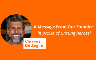 A Message from Our Founder - In Praise of Unsung Heroes! With photo of Vincent Battaglia.